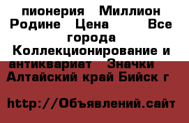 1.1) пионерия : Миллион Родине › Цена ­ 90 - Все города Коллекционирование и антиквариат » Значки   . Алтайский край,Бийск г.